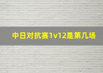 中日对抗赛1v12是第几场