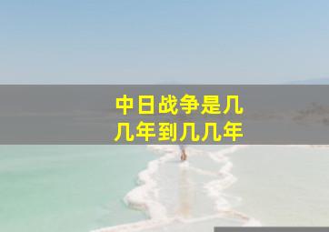 中日战争是几几年到几几年