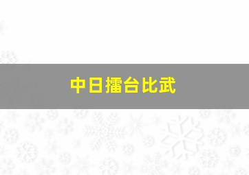 中日擂台比武