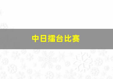 中日擂台比赛