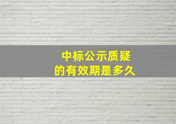 中标公示质疑的有效期是多久