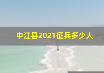 中江县2021征兵多少人