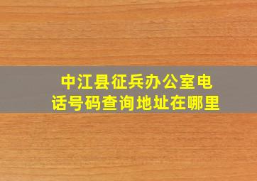 中江县征兵办公室电话号码查询地址在哪里