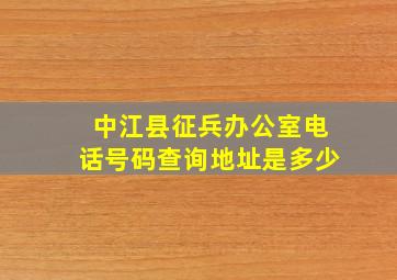 中江县征兵办公室电话号码查询地址是多少