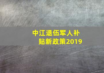 中江退伍军人补贴新政策2019