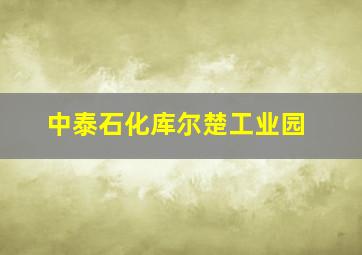 中泰石化库尔楚工业园