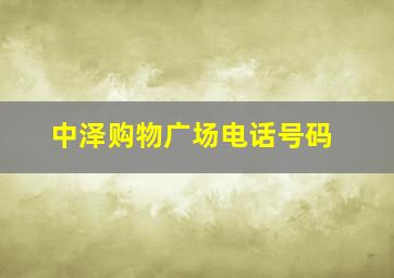 中泽购物广场电话号码