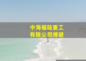 中海福陆重工有限公司傅健