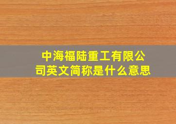 中海福陆重工有限公司英文简称是什么意思