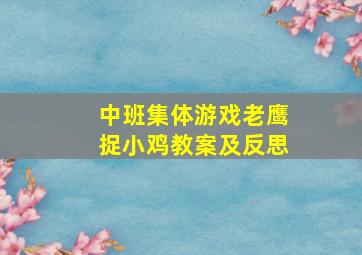 中班集体游戏老鹰捉小鸡教案及反思