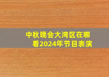 中秋晚会大湾区在哪看2024年节目表演