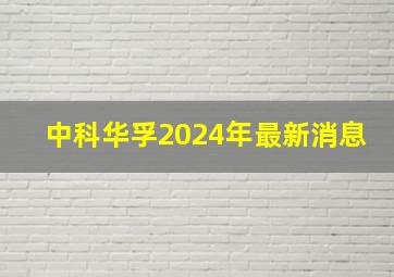 中科华孚2024年最新消息