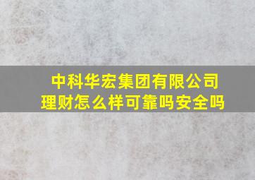 中科华宏集团有限公司理财怎么样可靠吗安全吗