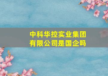 中科华控实业集团有限公司是国企吗