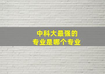 中科大最强的专业是哪个专业