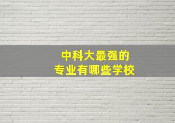 中科大最强的专业有哪些学校