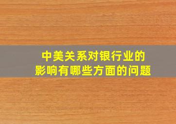 中美关系对银行业的影响有哪些方面的问题