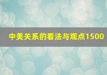 中美关系的看法与观点1500