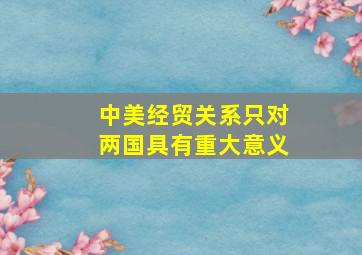 中美经贸关系只对两国具有重大意义