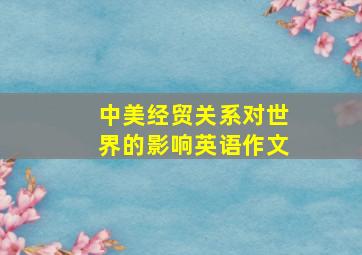 中美经贸关系对世界的影响英语作文