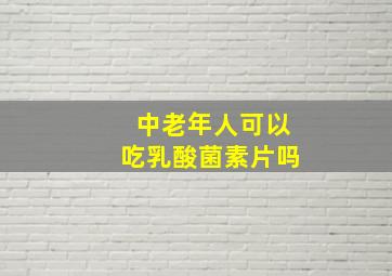 中老年人可以吃乳酸菌素片吗