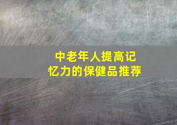 中老年人提高记忆力的保健品推荐