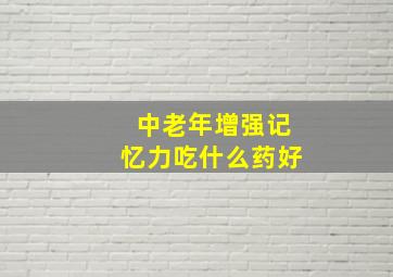 中老年增强记忆力吃什么药好