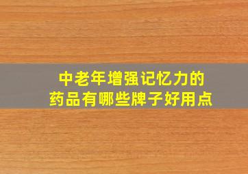 中老年增强记忆力的药品有哪些牌子好用点