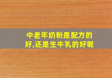 中老年奶粉是配方的好,还是生牛乳的好呢