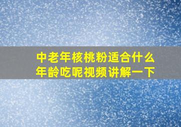 中老年核桃粉适合什么年龄吃呢视频讲解一下