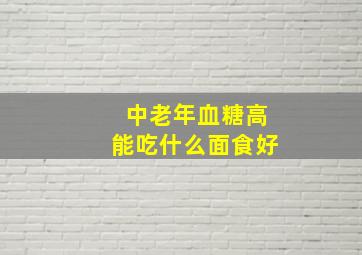 中老年血糖高能吃什么面食好