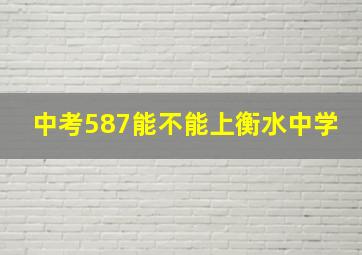 中考587能不能上衡水中学