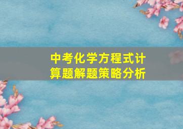 中考化学方程式计算题解题策略分析