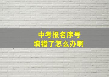 中考报名序号填错了怎么办啊