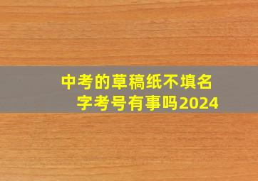 中考的草稿纸不填名字考号有事吗2024