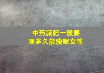 中药减肥一般要喝多久能瘦呢女性