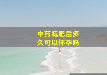 中药减肥后多久可以怀孕吗