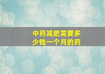 中药减肥需要多少钱一个月的药