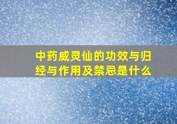 中药威灵仙的功效与归经与作用及禁忌是什么