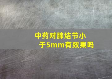 中药对肺结节小于5mm有效果吗