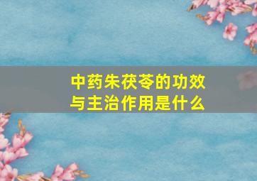 中药朱茯苓的功效与主治作用是什么