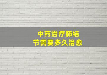 中药治疗肺结节需要多久治愈