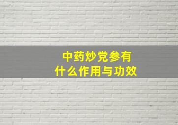 中药炒党参有什么作用与功效