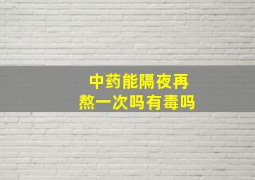 中药能隔夜再熬一次吗有毒吗