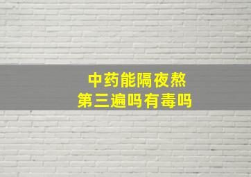 中药能隔夜熬第三遍吗有毒吗