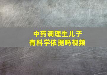 中药调理生儿子有科学依据吗视频