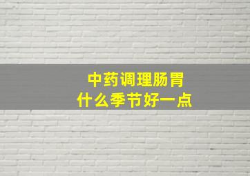 中药调理肠胃什么季节好一点