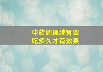 中药调理脾胃要吃多久才有效果