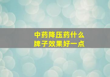 中药降压药什么牌子效果好一点