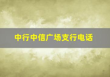 中行中信广场支行电话